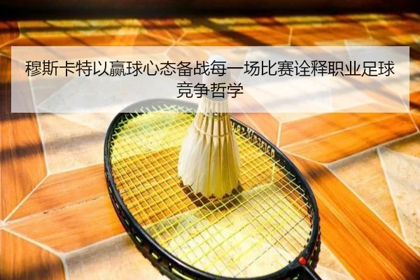 穆斯卡特以赢球心态备战每一场比赛诠释职业足球竞争哲学