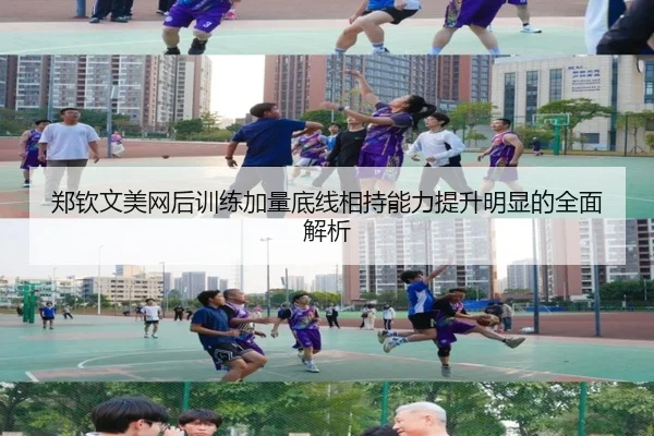 郑钦文美网后训练加量底线相持能力提升明显的全面解析